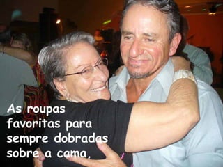 As roupas
favoritas para
sempre dobradas
sobre a cama,
 