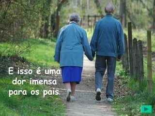 E isso é uma
 dor imensa
para os pais.
 