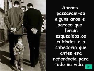 Apenas
  passaram-se
 alguns anos e
  parece que
      foram
 esquecidos,os
  cuidados e a
 sabedoria que
    antes era
referência para
 tudo na vida.
 