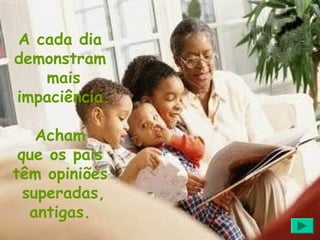 A cada dia
demonstram
   mais
impaciência.

    Acham
 que os pais
têm opiniões
  superadas,
   antigas.
 