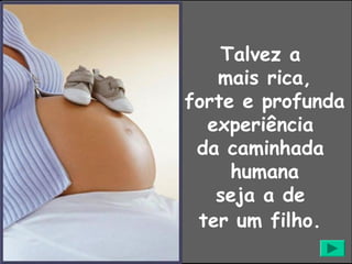 Talvez a
   mais rica,
forte e profunda
  experiência
 da caminhada
     humana
   seja a de
 ter um filho.
 