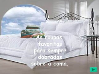 As roupas
   favoritas
 para sempre
   dobradas
sobre a cama,
 