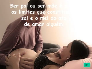 Ser pai ou ser mãe é provar
os limites que constituem o
     sal e o mel do ato
      de amar alguém.
 