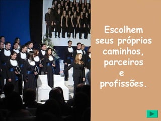 Escolhem
seus próprios
  caminhos,
  parceiros
     e
 profissões.
 