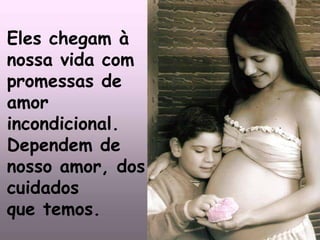 Eles chegam à
nossa vida com
promessas de
amor
incondicional.
Dependem de
nosso amor, dos
cuidados
que temos.
 