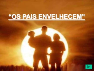 “OS PAIS ENVELHECEM”
 