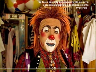 Se fores paciente em um momento de raiva,
    escaparás a cem dias de aborrecimento
                               Provérbio
 