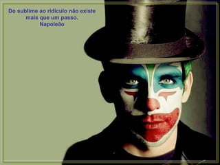 Do sublime ao ridículo não existe
      mais que um passo.
           Napoleão
 
