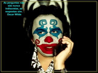 As perguntas não
   são nunca
 indiscretas, as
 respostas sim.
   Oscar Wilde
 
