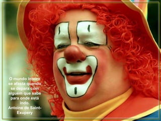 O mundo inteiro
se afasta quando
 se depara com
alguém que sabe
 para onde está
      indo.
Antoine de Saint-
     Exupery
 