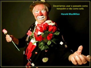 Deveríamos usar o passado como
   tranpolim e não como sofá.

      Harold MacMillan
 