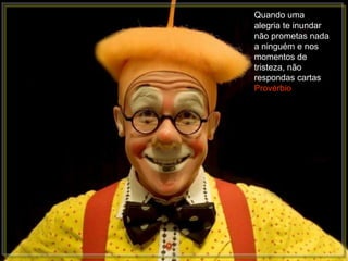 Quando uma
alegria te inundar
não prometas nada
a ninguém e nos
momentos de
tristeza, não
respondas cartas
Provérbio
 
