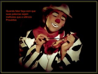 Quando falar faça com que
suas palavras sejam
melhores que o silêncio
Provérbio
 