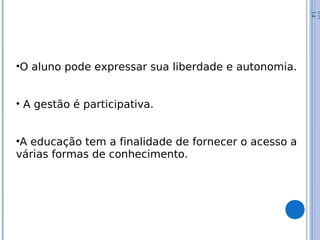 •O aluno pode expressar sua liberdade e autonomia.
• A gestão é participativa.
•A educação tem a finalidade de fornecer o acesso a
várias formas de conhecimento.
07/
14
 
