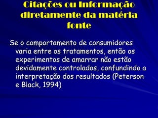Citações ou Informação diretamente da matéria fonte 
Se o comportamento de consumidores varia entre os tratamentos, então os experimentos de amarrar não estão devidamente controlados, confundindo a interpretação dos resultados (Peterson e Black, 1994)  