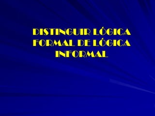 DISTINGUIR LÓGICA FORMAL DE LÓGICA INFORMAL  
