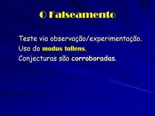O Falseamento 
Teste via observação/experimentação. 
Uso do modus tollens. 
Conjecturas são corroboradas.  