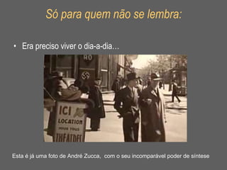 Só para quem não se lembra: Era preciso viver o dia-a-dia… Esta é já uma foto de André Zucca,  com o seu incomparável poder de síntese 