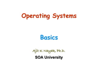 Operating Systems
Basics
Ajit K Nayak, Ph.D.
SOA University
 