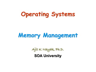 Operating Systems
Memory Management
Ajit K Nayak, Ph.D.
SOA University
 