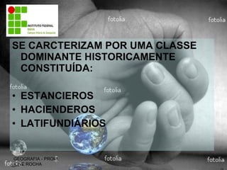 SE CARCTERIZAM POR UMA CLASSE DOMINANTE HISTORICAMENTE CONSTITUÍDA: ESTANCIEROS HACIENDEROS LATIFUNDIÁRIOS GEOGRAFIA - PROFª. IONE ROCHA 