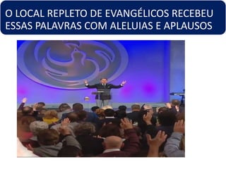 O LOCAL REPLETO DE EVANGÉLICOS RECEBEU
ESSAS PALAVRAS COM ALELUIAS E APLAUSOS
 