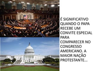 • É SIGNIFICATIVO
QUANDO O PAPA
RECEBE UM
CONVITE ESPECIAL
PARA
COMPARECER NO
CONGRESSO
AMERICANO. A
MAIOR NAÇÃO
PROTESTANTE...
 