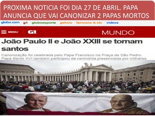 PROXIMA NOTICIA FOI DIA 27 DE ABRIL. PAPA
ANUNCIA QUE VAI CANONIZAR 2 PAPAS MORTOS
 