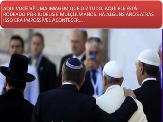 AQUI VOCÊ VÊ UMA IMAGEM QUE DIZ TUDO. AQUI ELE ESTÁ
RODEADO POR JUDEUS E MULÇULMANOS. HÁ ALGUNS ANOS ATRÁS
ISSO ERA IMPOSSÍVEL ACONTECER...
 