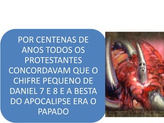 POR CENTENAS DE
ANOS TODOS OS
PROTESTANTES
CONCORDAVAM QUE O
CHIFRE PEQUENO DE
DANIEL 7 E 8 E A BESTA
DO APOCALIPSE ERA O
PAPADO
 