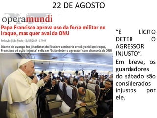 22 DE AGOSTO
• “É LÍCITO
DETER O
AGRESSOR
INJUSTO”.
• Em breve, os
guardadores
do sábado são
considerados
injustos por
ele.
 