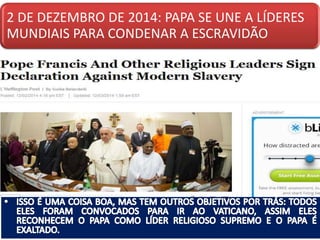 2 DE DEZEMBRO DE 2014: PAPA SE UNE A LÍDERES
MUNDIAIS PARA CONDENAR A ESCRAVIDÃO
 