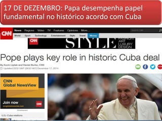 17 DE DEZEMBRO: Papa desempenha papel
fundamental no histórico acordo com Cuba
 