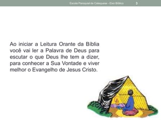 Ao iniciar a Leitura Orante da Bíblia
você vai ler a Palavra de Deus para
escutar o que Deus lhe tem a dizer,
para conhecer a Sua Vontade e viver
melhor o Evangelho de Jesus Cristo.
Escola Paroquial de Catequese - Eixo Bíblico 3
 