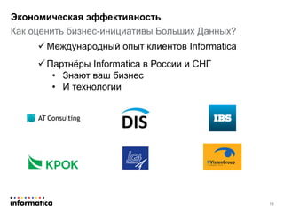 Как оценить бизнес-инициативы Больших Данных?
Экономическая эффективность
19
 Международный опыт клиентов Informatica
 Партнёры Informatica в России и СНГ
• Знают ваш бизнес
• И технологии
 