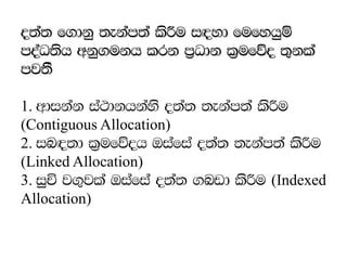 o;a; f.dkq ;ekam;a lsÍu i`oyd fufyhqï
moaO;sh wkq.ukh lrk m%Odk l%ufõo ;=kla
mj;S’
1. wdikak ia:dkhkays o;a; ;ekam;a lsÍu
(Contiguous Allocation)
2. in`o;d l%ufõoh Tiafia o;a; ;ekam;a lsÍu
(Linked Allocation)
3. iqÑ j.=jla Tiafia o;a; .nvd lsÍu (Indexed
Allocation)
 