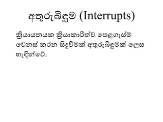 අතුරුබිඳුෙ (Interrupts)
ක්‍රියායනයක ක්‍රියාකාරිත්ව මපළගැස්ෙ
මවනස් කෙන සිදුවීෙක් අතුරුබිඳුෙක් මලස
ෙැඳින්මේ.
 