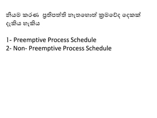 නියෙ කෙණ ප්‍රතිපත්ති නැතමොත් ක්‍රෙමේද මදකක්
දැකිය ෙැකිය
1- Preemptive Process Schedule
2- Non- Preemptive Process Schedule
 