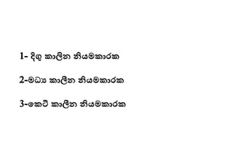 1- දිගු කාලින නියමකාරක
2-මධය කාලීන නියමකාරක
3-මකටි කාලීන නියමකාරක
 