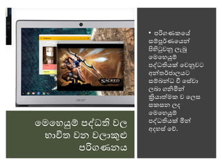 මෙමෙයුම් පද්ධති වල
භාවිත වන වලාකුළු
පරිගණනය
• පරිගණකමේ
සම්ූර්ණමයන්
පිහිටුවනු ලැබූ
මෙමෙයුම්
පද්ධතියක් මවනුවට
අන්තර්ජාලයට
සම්බන්ධ වී මස්වා
ලබා ගනිමින්
ක්‍රියාත්ෙක ව මලස
සකසන ලද
මෙමෙයුම්
පද්ධතියක් මින්
අදෙස් මේ.
 
