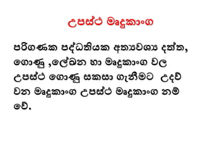 උපස්ථ මෘදුකාංග
පරිගණක පද්ධතියක අතයවශ්‍ය දත්ත,
මගාණු ,මේඛන ො මෘදුකාංග වල
උපස්ථ මගාණු සකසා ගැනීමට උදව්
වන මෘදුකාංග උපස්ථ මෘදුකාංග නම්
මව්.
 