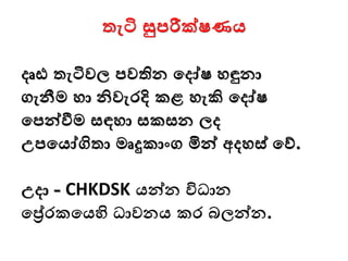 දෘඪ තැටිවල පවතින මදෝෂ ෙඳුනා
ගැනීම ො නිවැරදි කළ ෙැකි මදෝෂ
මපන්වීම සඳො සකසන ලද
උපමයෝගිතා මෘදුකාංග මින්ව අදෙස් මව්.
උදා - CHKDSK යන්වන විධාන
මේරකමයහි ධාවනය කර බලන්වන.
තැටි සුපරීක්ෂණය
 