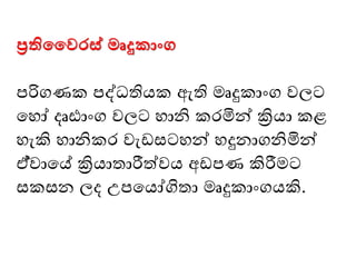 ප්‍රතිවවරස් මෘදුකාංග
පරිගණක පද්ධතියක ඇති ෙෘදුකාංග වලට
මෙෝ දෘඪාංග වලට ොනි කෙමින් ක්‍රියා කළ
ෙැකි ොනිකෙ වැ සටෙන් ෙදුනාගනිමින්
ඒ්වාමේ ක්‍රියාතාරීත්වය අ පණ කිරීෙට
සකසන ලද උපමයෝගිතා ෙෘදුකාංගයකි.
 