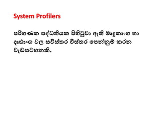 System Profilers
පරිගණක පද්ධතියක පිහිටුවා ඇති මෘදුකාංග ො
දෘඪාංග වල සවිස්තර විස්තර මපන්වුම් කරන
වැඩසටෙනකි.
 