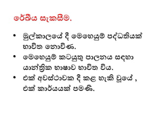 මර්ඛීය සැකසීෙ.
• මුල්කාලමේ දී මෙමෙයුම් පද්ධතියක්
භාවිත මනාවිණ.
• මෙමෙයුම් කටයුතු පාලනය සඳො
යාන්ික භාෂාව භාවිත විය.
• එක් අවස්ථාවක දී කළ ෙැකි වූමේ ,
එක් කාර්යයක් පෙණි.
 