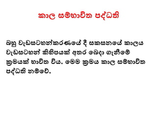 කාල සම්භාවිත පද්ධති
බහු වැඩසටෙන්වකරණමේ දී සකසනමේ කාලය
වැඩසටෙන්ව කිහිපයක් අතර මබදා ගැනීමම්
ක්‍රමයක් භාවිත විය. මමම ක්‍රමය කාල සම්භාවිත
පද්ධති නම්මව්.
 