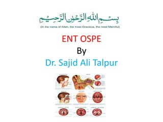 ENT OSPE
By
Dr. Sajid Ali Talpur
 