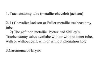 1. Tracheostomy tube (metallic-cheveleir jackson)
2. 1) Chevalier Jackson or Fuller metallic tracheostomy
tube
2) The soft...