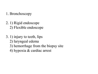 1. Barking dog position
2. 1) Rigid endoscope
2) Flexible endoscope
3. 1) injury to teeth, lips
2) laryngeal edema
3) hemorrhage from the biopsy site
4) hypoxia & cardiac arrest
 