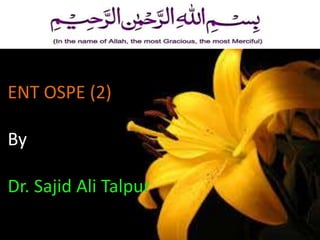 ENT OSPE (2)
By
Dr. Sajid Ali Talpur
 